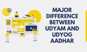 Major Difference between Udyam and Udyog Aadhar