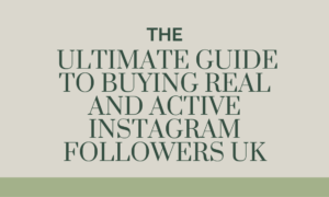 The Ultimate Guide to Buying Real and Active Instagram Followers UK