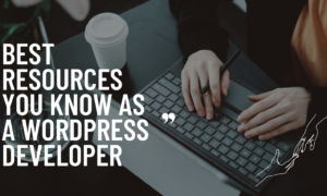 Best Resources You Know as a WordPress Developer