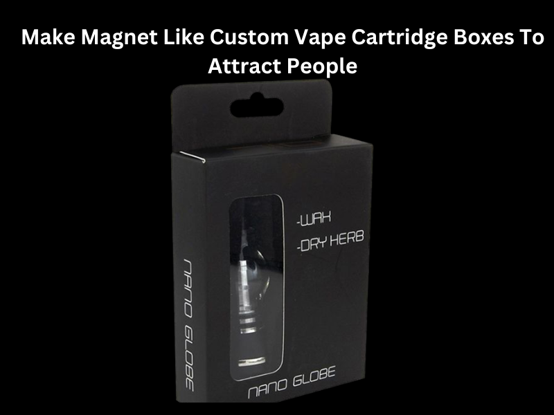 Make Magnet Like Custom Vape Cartridge Boxes To Attract People
