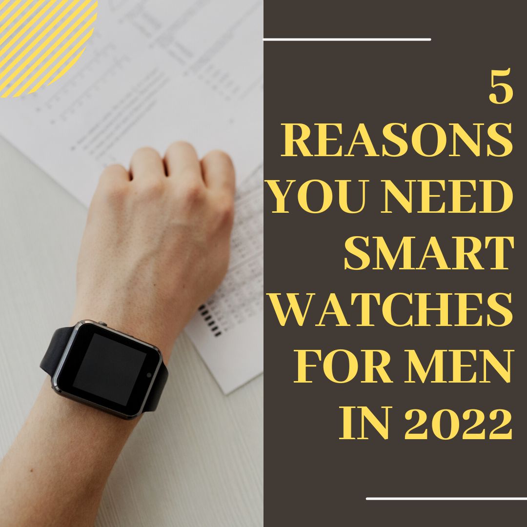 5 Reasons You Need Smart watches for men in 2022