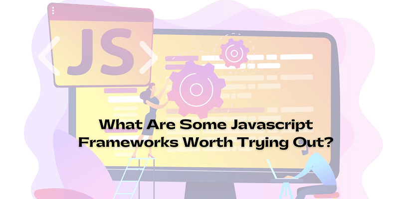 What Are Some Javascript Frameworks Worth Trying Out?