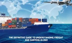 The Definitive Guide To Understanding Freight And Shipping In 2022