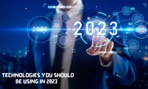 7 Technologies You Should Be Using In 2023